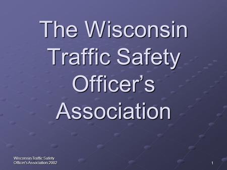 1 Wisconsin Traffic Safety Officer's Association 2002 The Wisconsin Traffic Safety Officer’s Association.