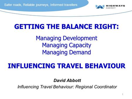 Safer roads, Reliable journeys, Informed travellers 1 GETTING THE BALANCE RIGHT : Managing Development Managing Capacity Managing Demand INFLUENCING TRAVEL.