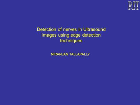 Detection of nerves in Ultrasound Images using edge detection techniques NIRANJAN TALLAPALLY.