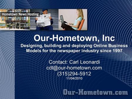 Our-Hometown, Inc Designing, building and deploying Online Business Models for the newspaper industry since 1997 Contact: Carl Leonardi