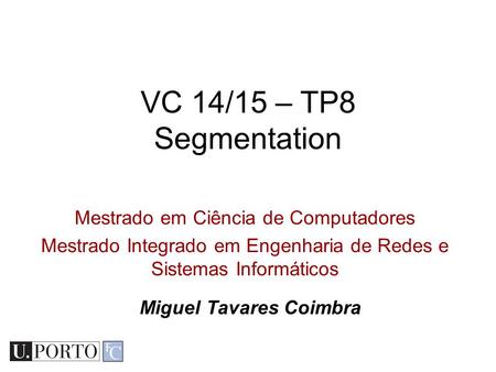 Mestrado em Ciência de Computadores Mestrado Integrado em Engenharia de Redes e Sistemas Informáticos VC 14/15 – TP8 Segmentation Miguel Tavares Coimbra.