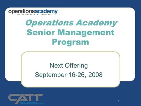 1 Operations Academy Senior Management Program Next Offering September 16-26, 2008.