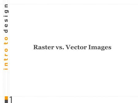 I n t r o t o d e s i g n Raster vs. Vector Images.