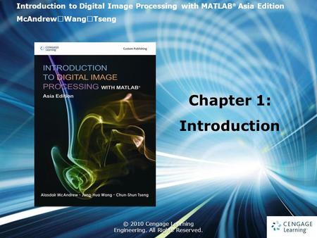 1 © 2010 Cengage Learning Engineering. All Rights Reserved. 1 Introduction to Digital Image Processing with MATLAB ® Asia Edition McAndrew ‧ Wang ‧ Tseng.