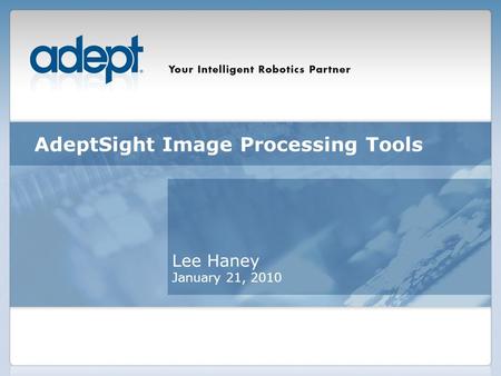 AdeptSight Image Processing Tools Lee Haney January 21, 2010.