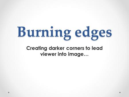 Burning edges Creating darker corners to lead viewer into image…