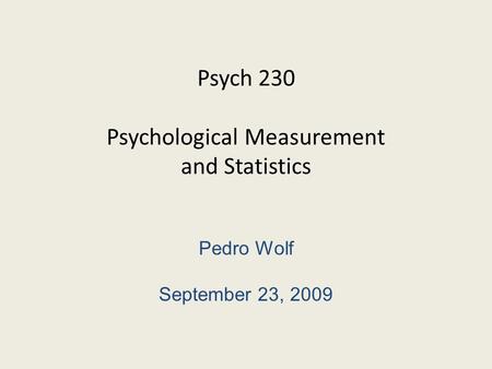 Psych 230 Psychological Measurement and Statistics Pedro Wolf September 23, 2009.