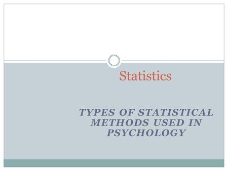 TYPES OF STATISTICAL METHODS USED IN PSYCHOLOGY Statistics.