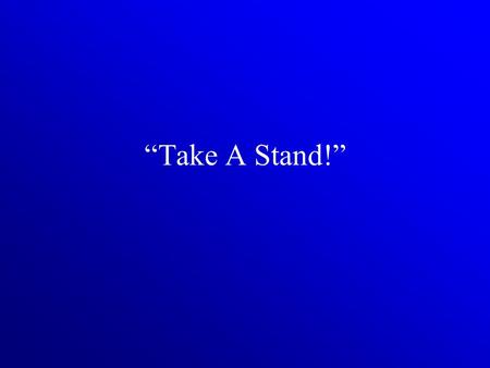 “Take A Stand!”. Take A Stand! I. Two Examples of Taking A Stand II. Take A Stand Against Ungodly Culture III. Take A Stand By Sharing God's Truth IV.