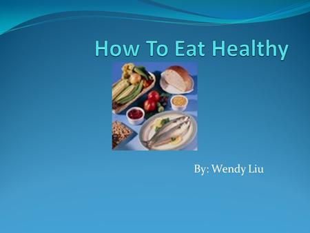 By: Wendy Liu Put a Photograph Here. I am going to tell you how to eat healthy. Healthy food is good for you.