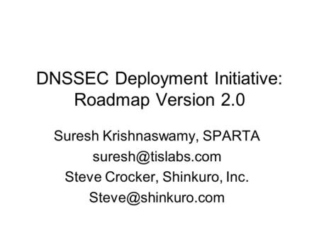 DNSSEC Deployment Initiative: Roadmap Version 2.0 Suresh Krishnaswamy, SPARTA Steve Crocker, Shinkuro, Inc.