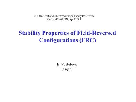 Stability Properties of Field-Reversed Configurations (FRC) E. V. Belova PPPL 2003 International Sherwood Fusion Theory Conference Corpus Christi, TX,