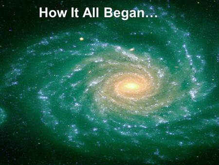 How It All Began…. Chapter 1: The Big Bang Chapter 2: The Galaxies Chapter 3: The Fate of the Universe.