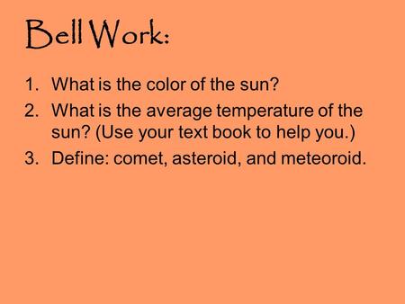 Bell Work: 1.What is the color of the sun? 2.What is the average temperature of the sun? (Use your text book to help you.) 3.Define: comet, asteroid, and.