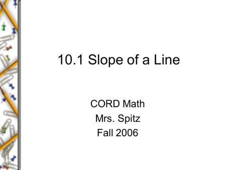 10.1 Slope of a Line CORD Math Mrs. Spitz Fall 2006.