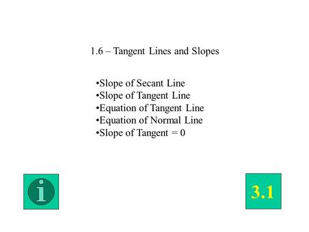 1.6 – Tangent Lines and Slopes Slope of Secant Line Slope of Tangent Line Equation of Tangent Line Equation of Normal Line Slope of Tangent = 0 3.1.