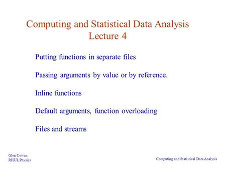 Computing and Statistical Data Analysis Lecture 4 Glen Cowan RHUL Physics Computing and Statistical Data Analysis Putting functions in separate files Passing.