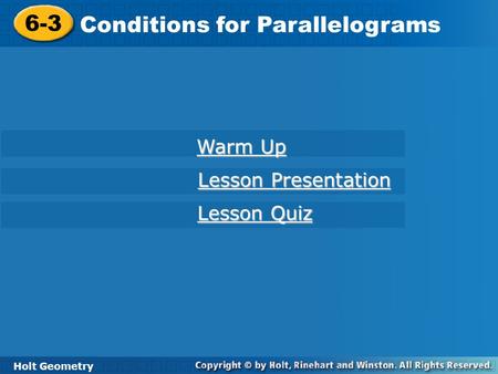 Holt Geometry 6-3 Conditions for Parallelograms 6-3 Conditions for Parallelograms Holt Geometry Warm Up Warm Up Lesson Presentation Lesson Presentation.