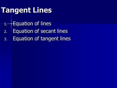 Tangent Lines 1. Equation of lines 2. Equation of secant lines 3. Equation of tangent lines.