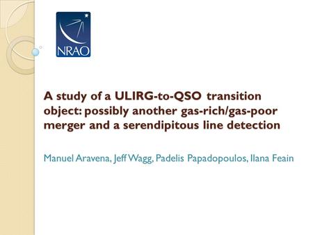 A study of a ULIRG-to-QSO transition object: possibly another gas-rich/gas-poor merger and a serendipitous line detection Manuel Aravena, Jeff Wagg, Padelis.