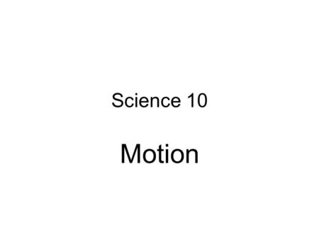 Science 10 Motion. Units A unit is added to every measurement to describe the measurement. Ex. –100 cm describes a measured length. –65 L describes a.