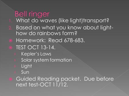 1. What do waves (like light)transport? 2. Based on what you know about light- how do rainbows form?  Homework: Read 678-683.  TEST OCT 13-14. › Kepler’s.