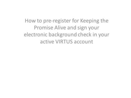 How to pre-register for Keeping the Promise Alive and sign your electronic background check in your active VIRTUS account.