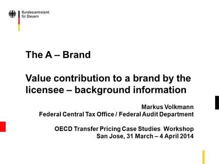 The A – Brand Value contribution to a brand by the licensee – background information Markus Volkmann Federal Central Tax Office / Federal Audit Department.