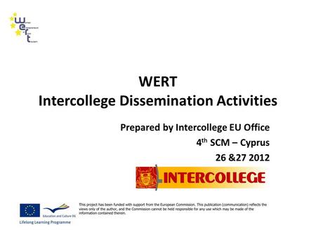 WERT Intercollege Dissemination Activities Prepared by Intercollege EU Office 4 th SCM – Cyprus 26 &27 2012.