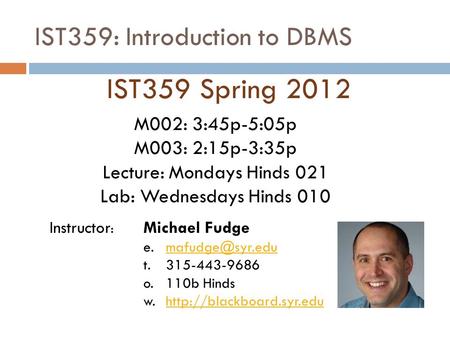 IST359: Introduction to DBMS IST359 Spring 2012 Instructor : Michael Fudge t. 315-443-9686 o.110b Hinds w.http://blackboard.syr.eduhttp://blackboard.syr.edu.