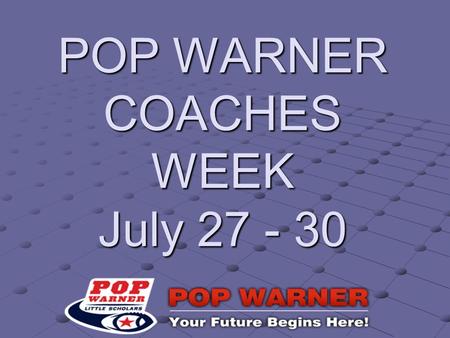 POP WARNER COACHES WEEK July 27 - 30. Purpose: Get organized and prepared for opening the season.