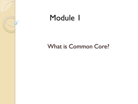 Module 1 What is Common Core?. Goals Develop an understanding of Common Core Standards and the PA commitment  English Language Arts  Mathematics Explore.
