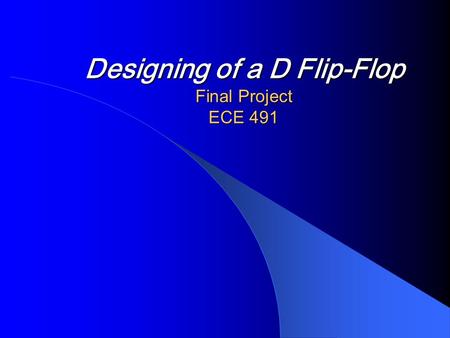 Designing of a D Flip-Flop Final Project ECE 491.