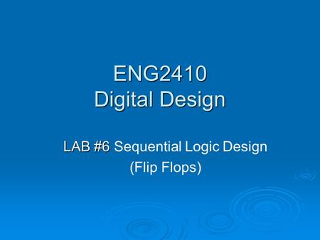 ENG2410 Digital Design LAB #6 LAB #6 Sequential Logic Design (Flip Flops)