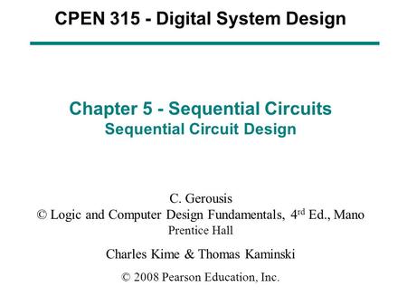CPEN 315 - Digital System Design Chapter 5 - Sequential Circuits Sequential Circuit Design C. Gerousis © Logic and Computer Design Fundamentals, 4 rd Ed.,