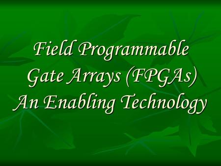 Field Programmable Gate Arrays (FPGAs) An Enabling Technology.