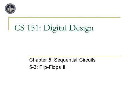 CS 151: Digital Design Chapter 5: Sequential Circuits 5-3: Flip-Flops II.