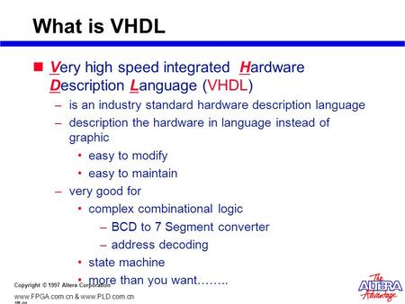 Copyright © 1997 Altera Corporation www.FPGA.com.cn & www.PLD.com.cn 提供 What is VHDL Very high speed integrated Hardware Description Language (VHDL) –is.