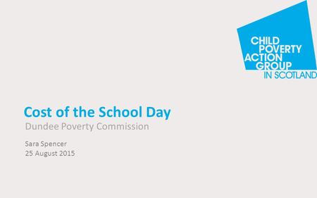 Cost of the School Day Dundee Poverty Commission Sara Spencer 25 August 2015.