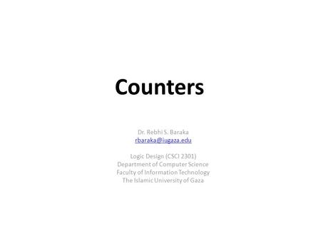 Counters Dr. Rebhi S. Baraka Logic Design (CSCI 2301) Department of Computer Science Faculty of Information Technology The Islamic University.