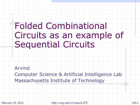 Folded Combinational Circuits as an example of Sequential Circuits Arvind Computer Science & Artificial Intelligence Lab Massachusetts Institute of Technology.