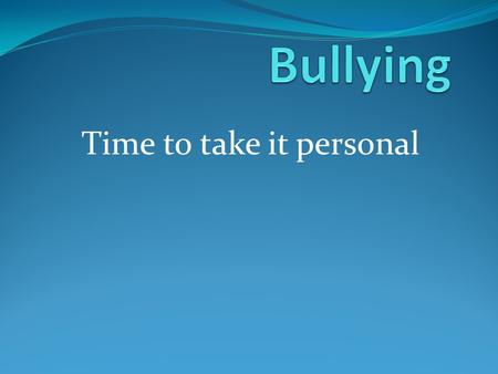 Time to take it personal. What is Bullying? Verbal acts (Name calling, teasing, shaming) Graphic and written statements ( Includes Cyber- bullying Physical.