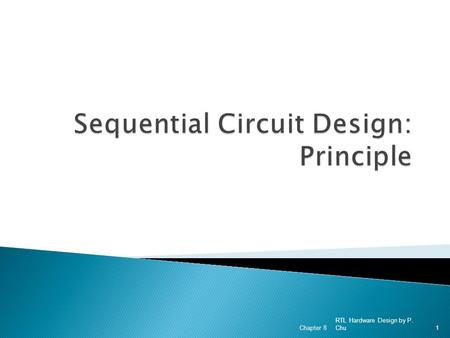 RTL Hardware Design by P. Chu Chapter 81. 1. Overview on sequential circuits 2. Synchronous circuits 3. Danger of synthesizing asynchronous circuit 4.