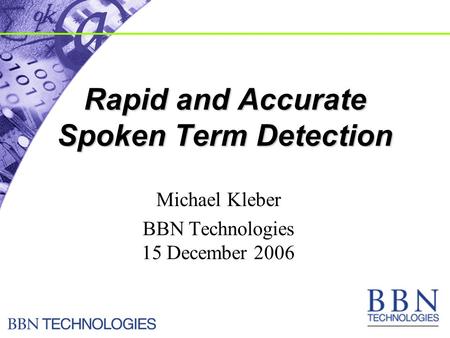 Rapid and Accurate Spoken Term Detection Michael Kleber BBN Technologies 15 December 2006.