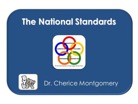 The National Standards Dr. Cherice Montgomery. Culture Culture Gain Knowledge and Understanding of Other Cultures Standard 2.1: Students demonstrate an.
