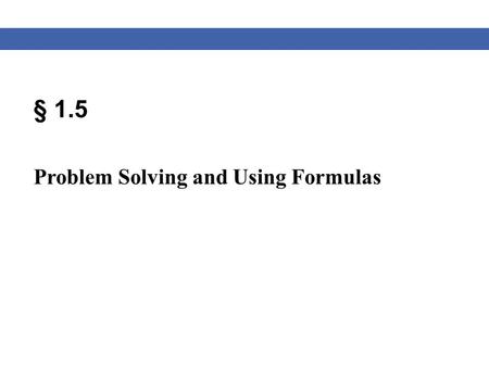 § 1.5 Problem Solving and Using Formulas. Blitzer, Algebra for College Students, 6e – Slide #2 Section 1.5 Solving Word Problems Strategy for Solving.