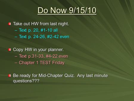 Do Now 9/15/10 Take out HW from last night. –Text p. 20, #1-10 all –Text p. 24-26, #2-42 even Copy HW in your planner. –Text p.31-33, #4-22 even –Chapter.