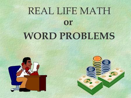 REAL LIFE MATH or WORD PROBLEMS There are 4 basic steps that can help you to solve word problems. 4.