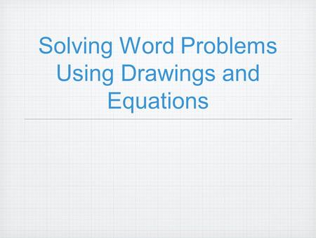 Solving Word Problems Using Drawings and Equations.