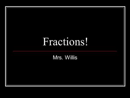 Fractions! Mrs. Willis Fractions A FRACTION is a number that represents a part of a whole. Fractions are useful whenever you need to split things up.